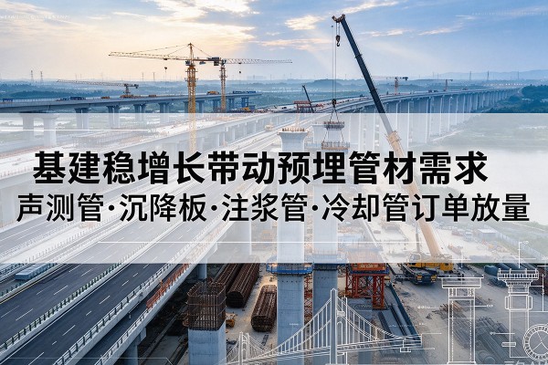 大观基建稳增长带动预埋监测管材需求，声测管、沉降板、注浆管订单持续放量